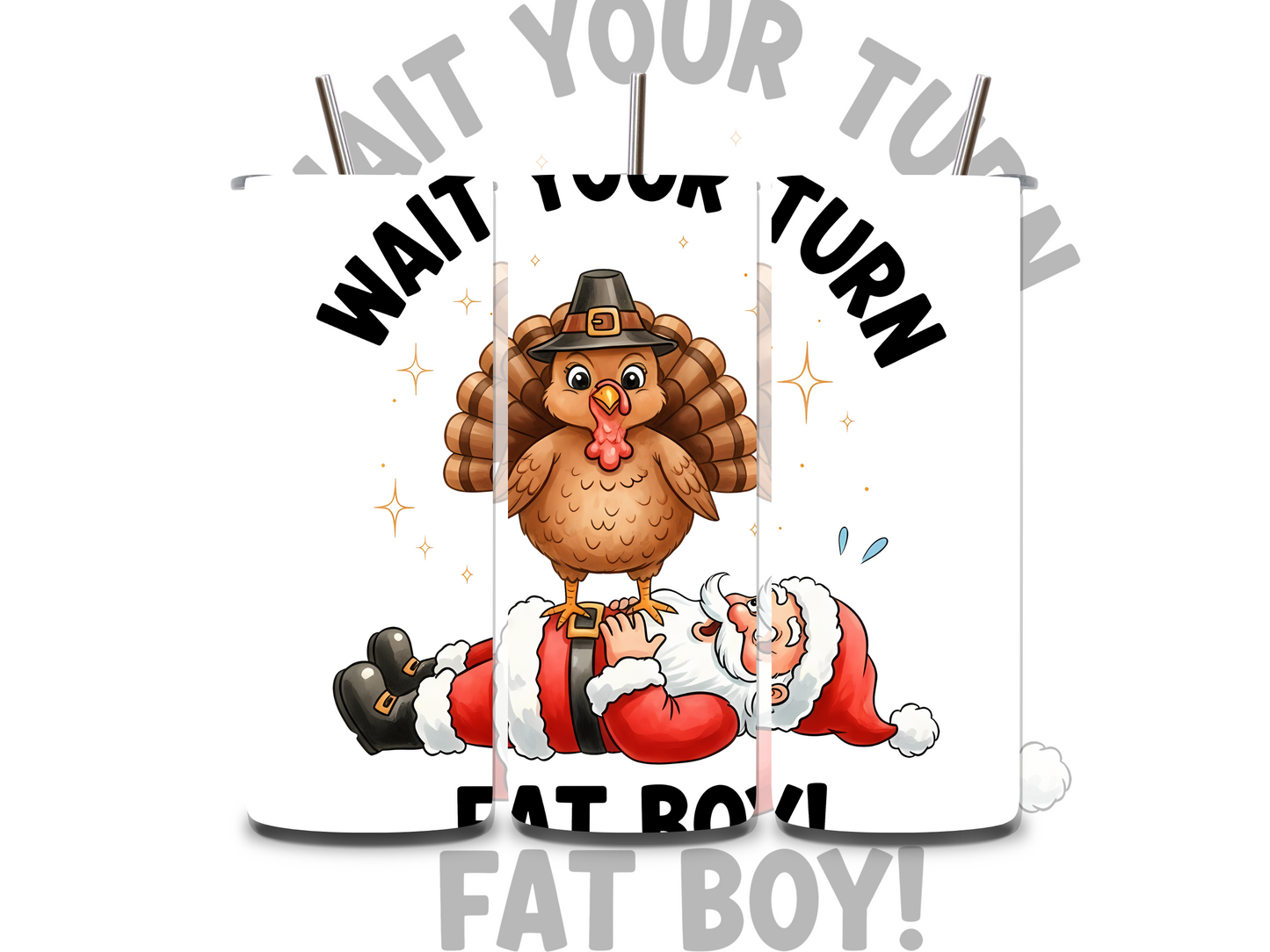 WAIT YOUR TURN FAT BOY!